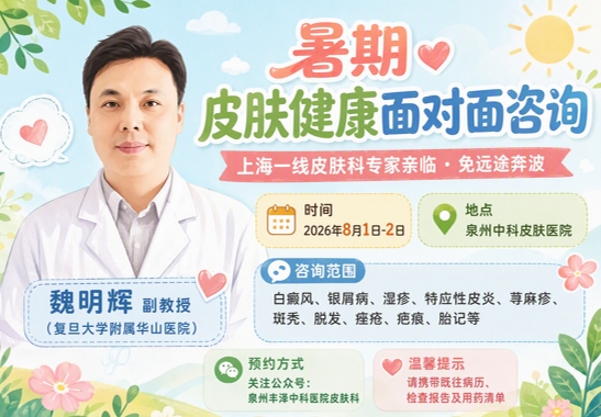 「8月1日-2日」泉州中科皮膚醫院特邀（上海復旦大學附屬華山醫院魏明輝副教授）開展"皮膚疑難問題"聯合會診，"專家跑"代替"患者跑"！